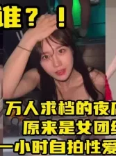 万人求档夜店女！一小时性爱视频流出【下载简阶app开启性福生活】[01:00:27]